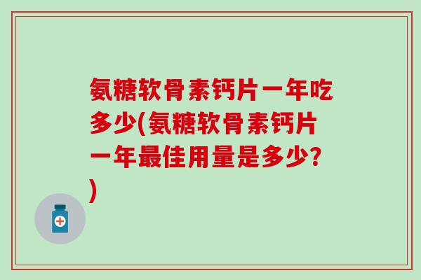氨糖软骨素钙片一年吃多少(氨糖软骨素钙片一年最佳用量是多少？)