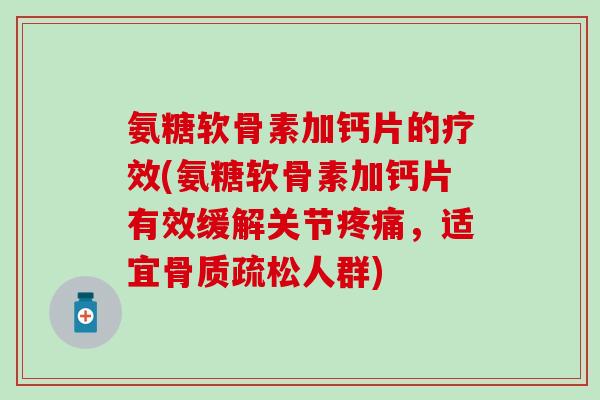 氨糖软骨素加钙片的疗效(氨糖软骨素加钙片有效缓解关节疼痛，适宜骨质疏松人群)