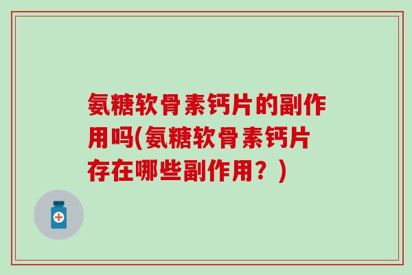 氨糖软骨素钙片的副作用吗(氨糖软骨素钙片存在哪些副作用?) 氨糖软骨素钙片的副作用吗(氨糖软骨素钙片存在哪些副作用?)