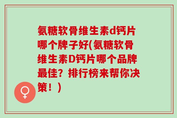 氨糖软骨维生素d钙片哪个牌子好(氨糖软骨维生素D钙片哪个品牌最佳？排行榜来帮你决策！)