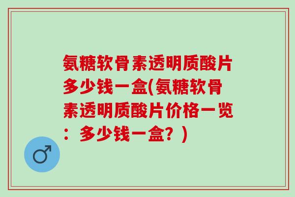 氨糖软骨素透明质酸片多少钱一盒(氨糖软骨素透明质酸片价格一览：多少钱一盒？)