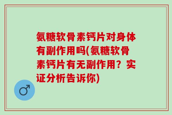 氨糖软骨素钙片对身体有副作用吗(氨糖软骨素钙片有无副作用？实证分析告诉你)