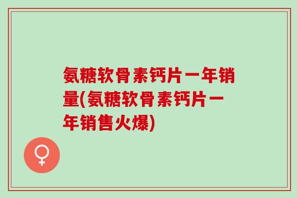 氨糖软骨素钙片一年销量(氨糖软骨素钙片一年销售火爆)
