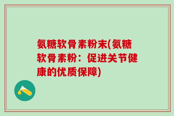 氨糖软骨素粉末(氨糖软骨素粉：促进关节健康的优质保障)