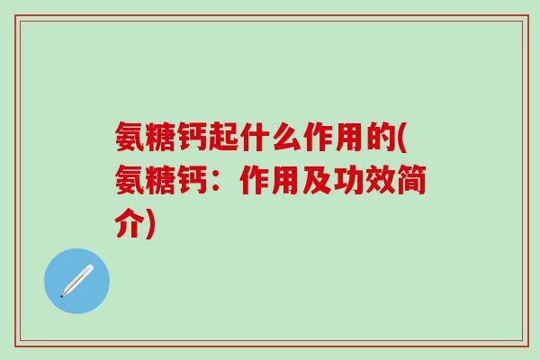 氨糖钙起什么作用的(氨糖钙：作用及功效简介)