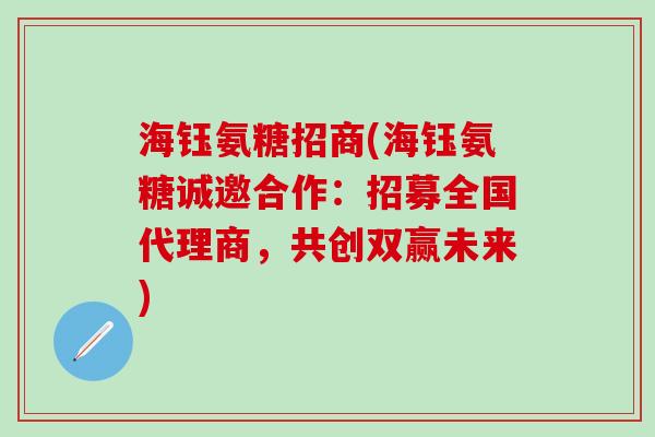 海钰氨糖招商(海钰氨糖诚邀合作：招募全国代理商，共创双赢未来)