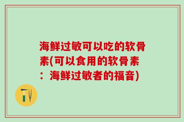 海鲜过敏可以吃的软骨素(可以食用的软骨素：海鲜过敏者的福音)