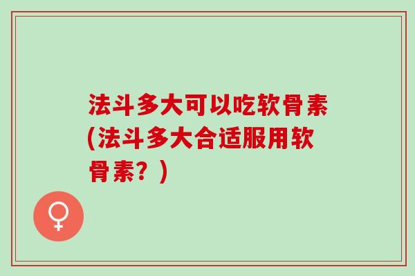 法斗多大可以吃软骨素(法斗多大合适服用软骨素？)