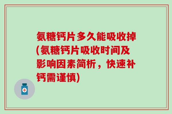 氨糖钙片多久能吸收掉(氨糖钙片吸收时间及影响因素简析，快速补钙需谨慎)