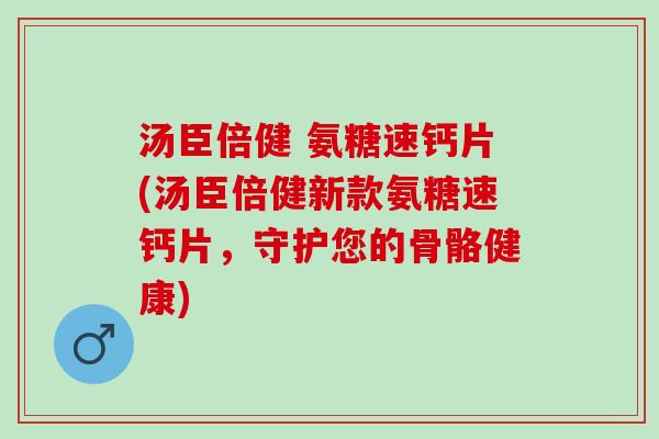 汤臣倍健 氨糖速钙片(汤臣倍健新款氨糖速钙片，守护您的骨骼健康)