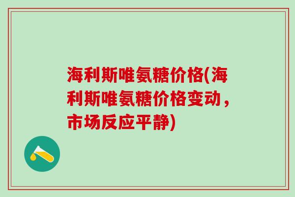 海利斯唯氨糖价格(海利斯唯氨糖价格变动，市场反应平静)