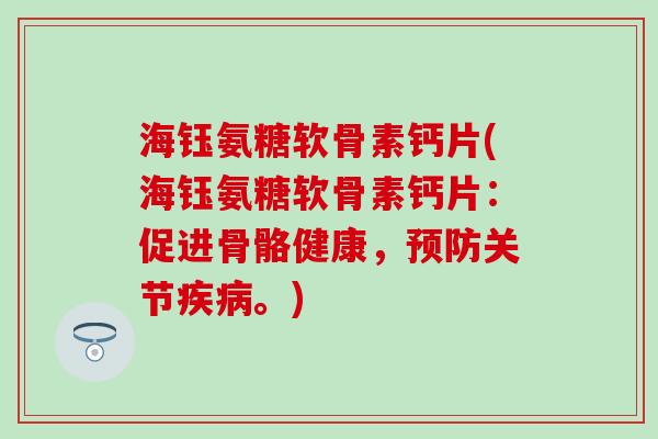 海钰氨糖软骨素钙片(海钰氨糖软骨素钙片：促进骨骼健康，预防关节疾病。)