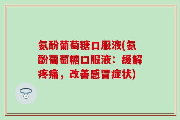氨酚葡萄糖口服液(氨酚葡萄糖口服液:缓解,改善症状) 氨酚葡萄糖口服液(氨酚葡萄糖口服液:缓解,改善症状)