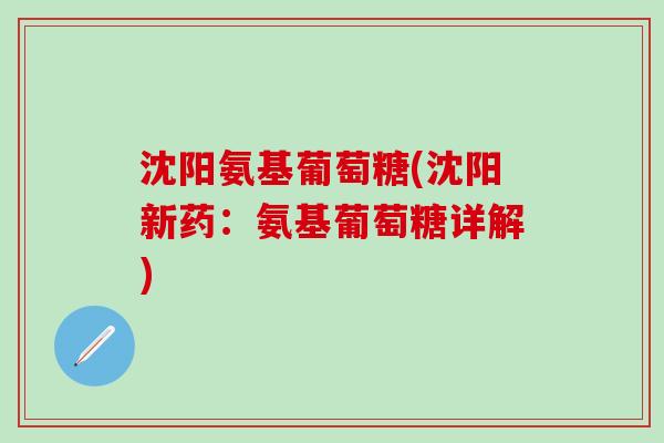 沈阳氨基葡萄糖(沈阳新药：氨基葡萄糖详解)