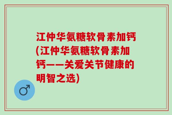 江仲华氨糖软骨素加钙(江仲华氨糖软骨素加钙——关爱关节健康的明智之选)