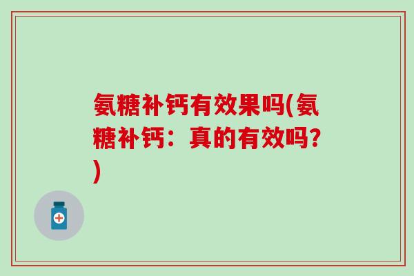 氨糖补钙有效果吗(氨糖补钙：真的有效吗？)