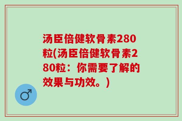 汤臣倍健软骨素280粒(汤臣倍健软骨素280粒：你需要了解的效果与功效。)