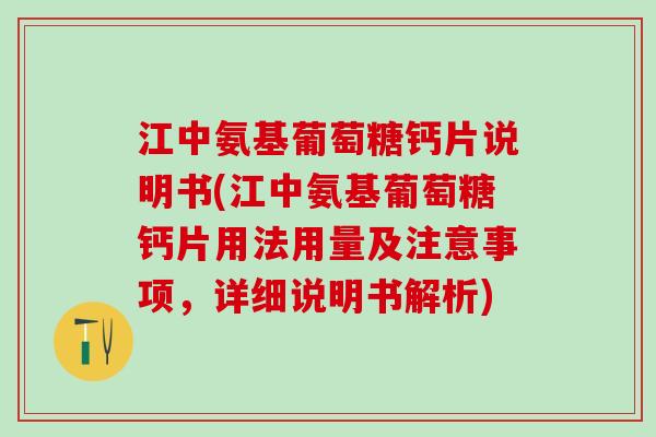 江中氨基葡萄糖钙片说明书(江中氨基葡萄糖钙片用法用量及注意事项，详细说明书解析)