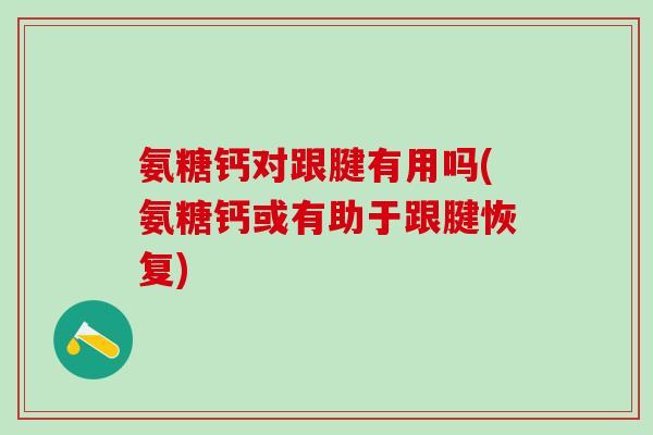 氨糖钙对跟腱有用吗(氨糖钙或有助于跟腱恢复)