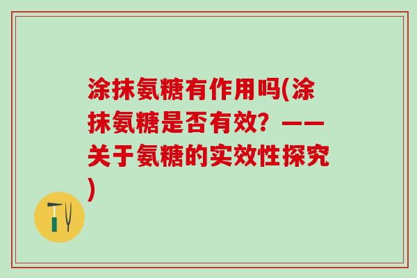 涂抹氨糖有作用吗(涂抹氨糖是否有效？——关于氨糖的实效性探究)