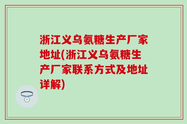 浙江义乌氨糖生产厂家地址(浙江义乌氨糖生产厂家联系方式及地址详解)