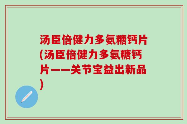 汤臣倍健力多氨糖钙片(汤臣倍健力多氨糖钙片——关节宝益出新品)