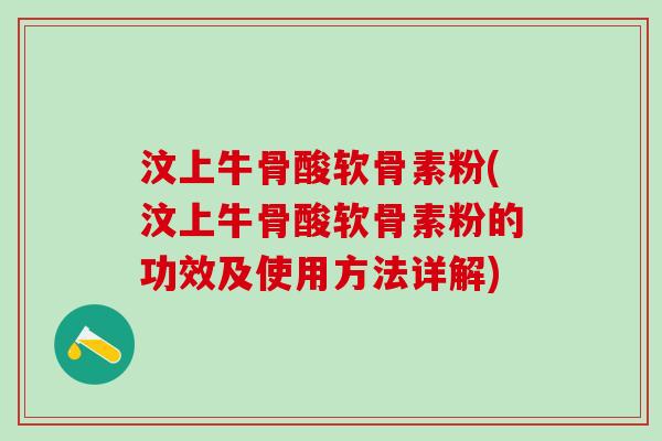 汶上牛骨酸软骨素粉(汶上牛骨酸软骨素粉的功效及使用方法详解)
