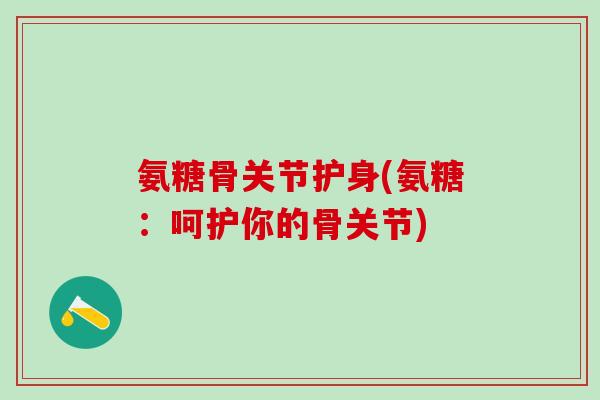 氨糖骨关节护身(氨糖：呵护你的骨关节)