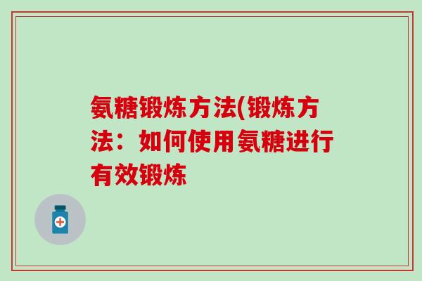 氨糖锻炼方法(锻炼方法：如何使用氨糖进行有效锻炼
