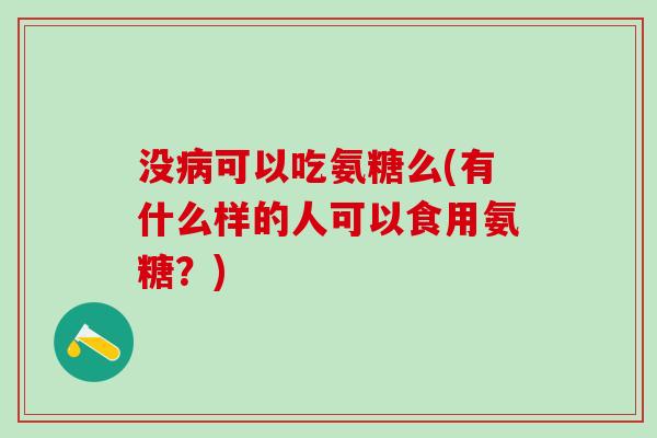 没病可以吃氨糖么(有什么样的人可以食用氨糖？)