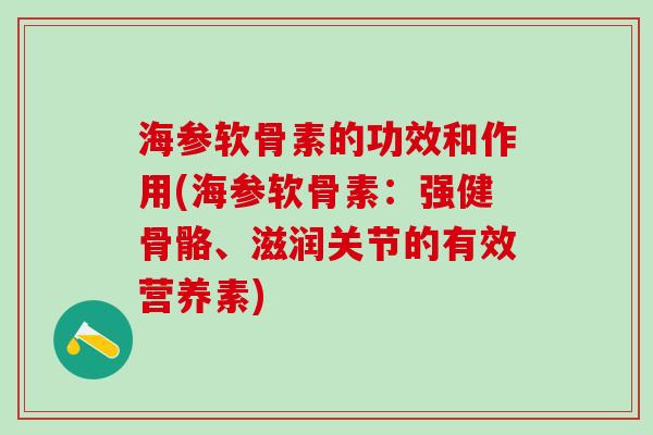 海参软骨素的功效和作用(海参软骨素：强健骨骼、滋润关节的有效营养素)