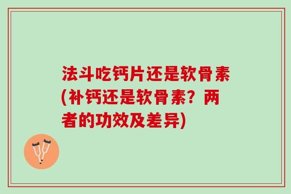 法斗吃钙片还是软骨素(补钙还是软骨素？两者的功效及差异)