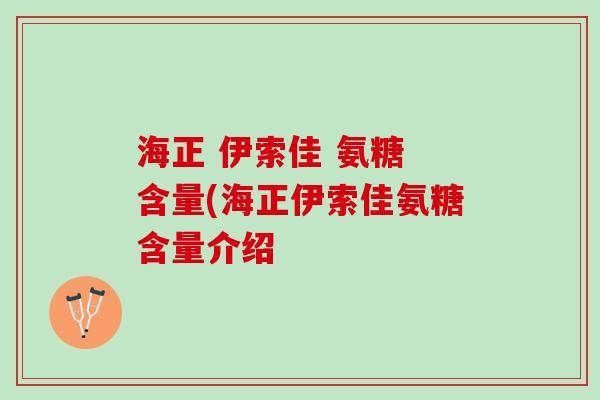 海正 伊索佳 氨糖 含量(海正伊索佳氨糖含量介绍