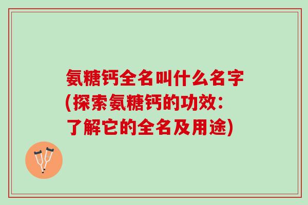 氨糖钙全名叫什么名字(探索氨糖钙的功效：了解它的全名及用途)