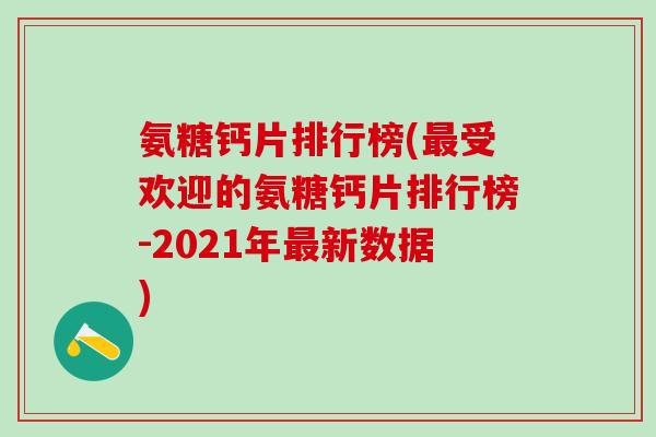 氨糖钙片排行榜(最受欢迎的氨糖钙片排行榜-2021年最新数据)