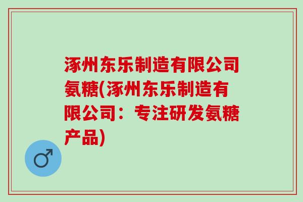 涿州东乐制造有限公司氨糖(涿州东乐制造有限公司：专注研发氨糖产品)