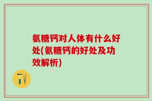 氨糖钙对人体有什么好处(氨糖钙的好处及功效解析)