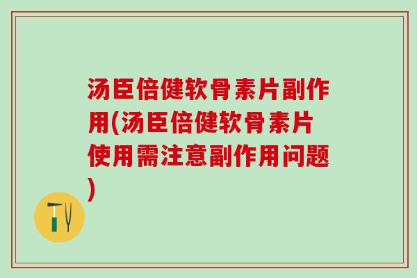 汤臣倍健软骨素片副作用(汤臣倍健软骨素片使用需注意副作用问题)