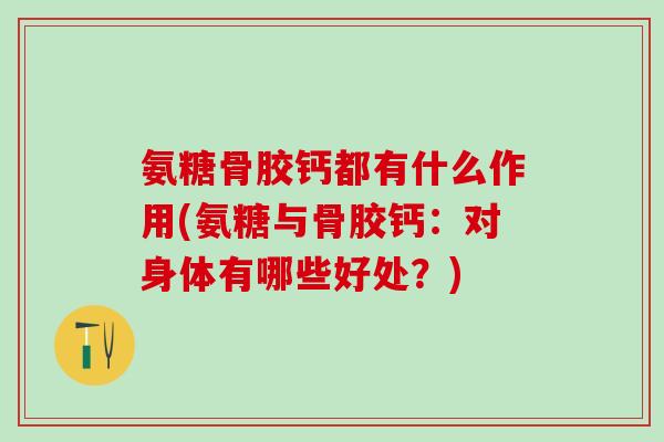 氨糖骨胶钙都有什么作用(氨糖与骨胶钙：对身体有哪些好处？)
