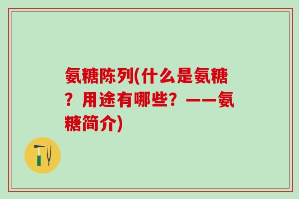 氨糖陈列(什么是氨糖?用途有哪些?——氨糖简介) 氨糖陈列(什么是氨糖?用途有哪些?——氨糖简介)