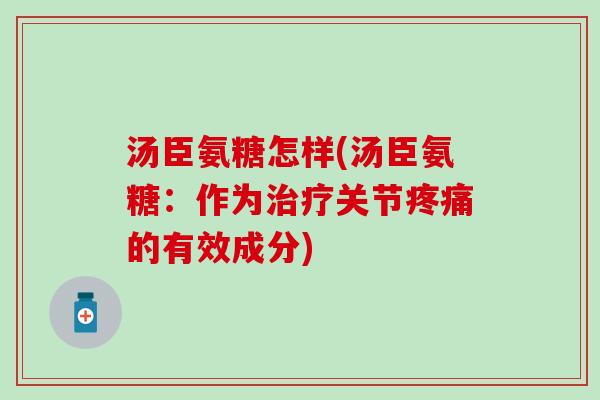 汤臣氨糖怎样(汤臣氨糖:作为关节的有效成分) 汤臣氨糖怎样(汤臣氨糖:作为关节的有效成分)