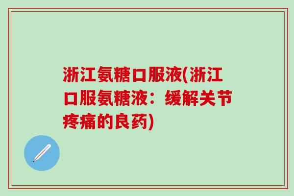 浙江氨糖口服液(浙江口服氨糖液：缓解关节疼痛的良药)