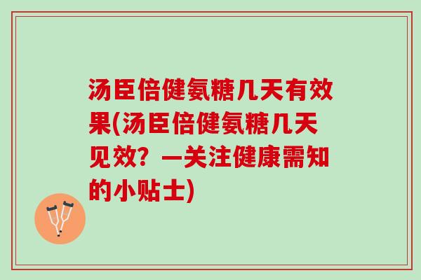 汤臣倍健氨糖几天有效果(汤臣倍健氨糖几天见效？—关注健康需知的小贴士)