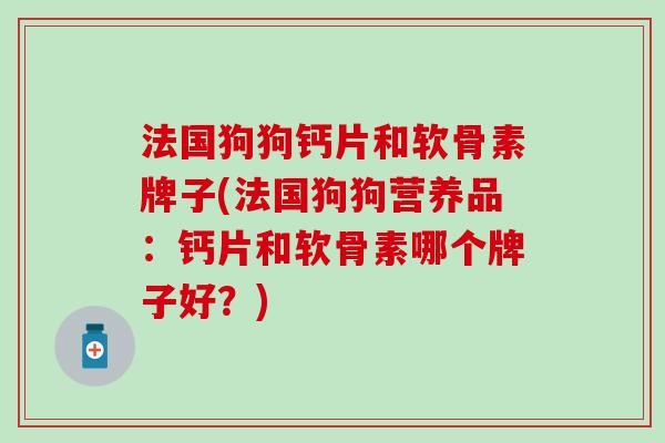 法国狗狗钙片和软骨素牌子(法国狗狗营养品：钙片和软骨素哪个牌子好？)
