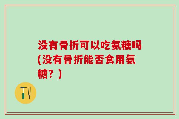 没有可以吃氨糖吗(没有能否食用氨糖？)