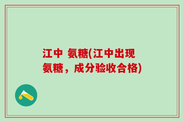 江中 氨糖(江中出现氨糖，成分验收合格)