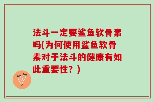 法斗一定要鲨鱼软骨素吗(为何使用鲨鱼软骨素对于法斗的健康有如此重要性？)