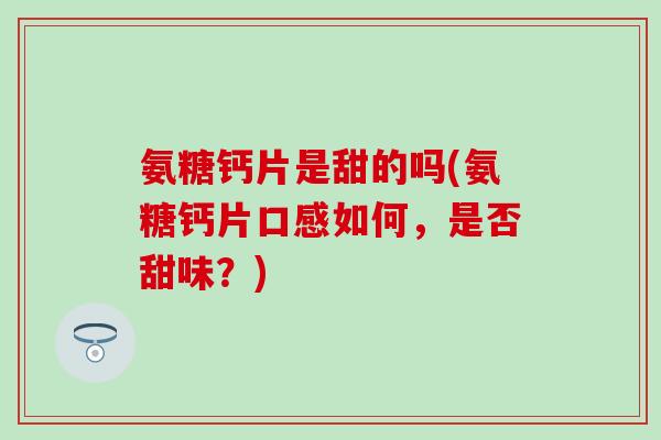 氨糖钙片是甜的吗(氨糖钙片口感如何，是否甜味？)