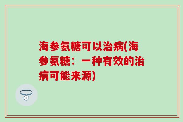 海参氨糖可以治病(海参氨糖：一种有效的治病可能来源)