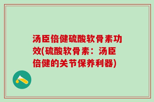 汤臣倍健硫酸软骨素功效(硫酸软骨素：汤臣倍健的关节保养利器)